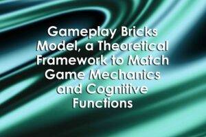 Gameplay Bricks Model a Theoretical Framework to Match Game Mechanics and Cognitive Functions 05 31 22